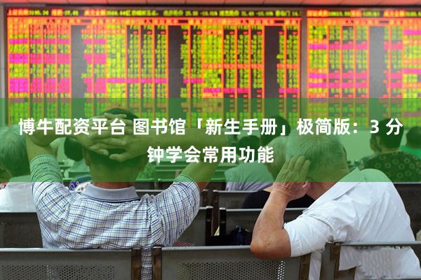 博牛配资平台 图书馆「新生手册」极简版：3 分钟学会常用功能