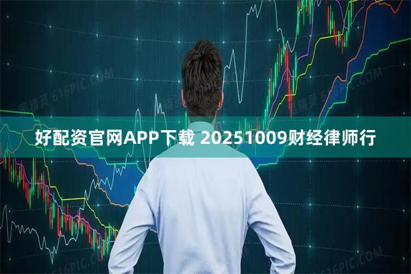 好配资官网APP下载 20251009财经律师行