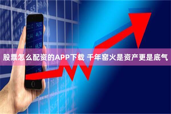 股票怎么配资的APP下载 千年窑火是资产更是底气