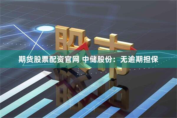 期货股票配资官网 中储股份：无逾期担保