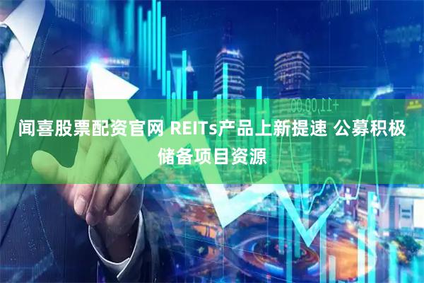 闻喜股票配资官网 REITs产品上新提速 公募积极储备项目资源