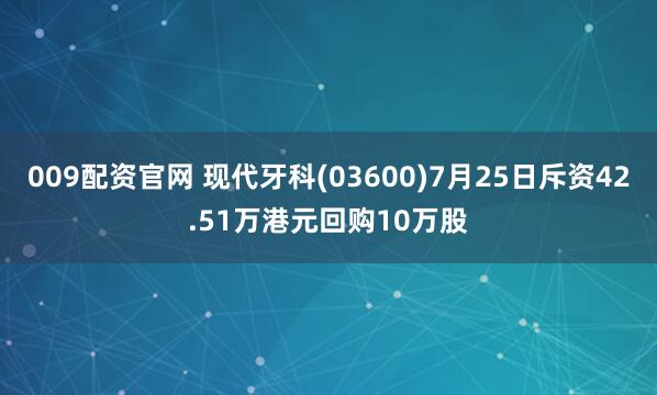 009配资官网 现代牙科(03600)7月25日斥资42.51万港元回购10万股