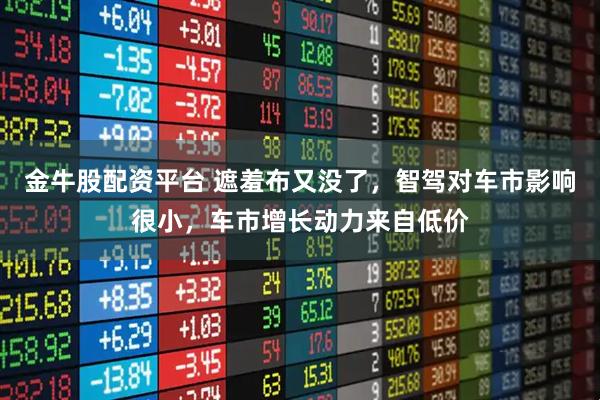 金牛股配资平台 遮羞布又没了，智驾对车市影响很小，车市增长动力来自低价