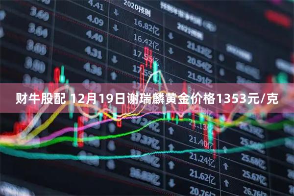 财牛股配 12月19日谢瑞麟黄金价格1353元/克