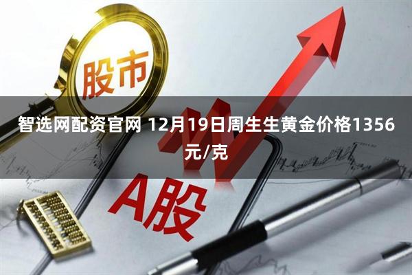 智选网配资官网 12月19日周生生黄金价格1356元/克