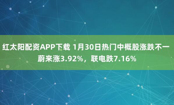 红太阳配资APP下载 1月30日热门中概股涨跌不一 蔚来涨3.92%，联电跌7.16%