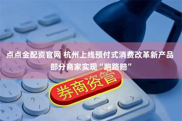 点点金配资官网 杭州上线预付式消费改革新产品 部分商家实现“跑路赔”