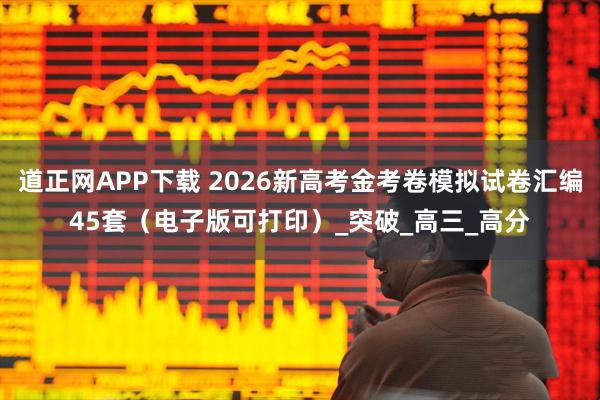 道正网APP下载 2026新高考金考卷模拟试卷汇编45套（电子版可打印）_突破_高三_高分