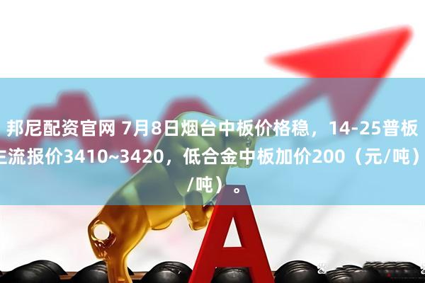 邦尼配资官网 7月8日烟台中板价格稳，14-25普板主流报价3410~3420，低合金中板加价200（元/吨）。