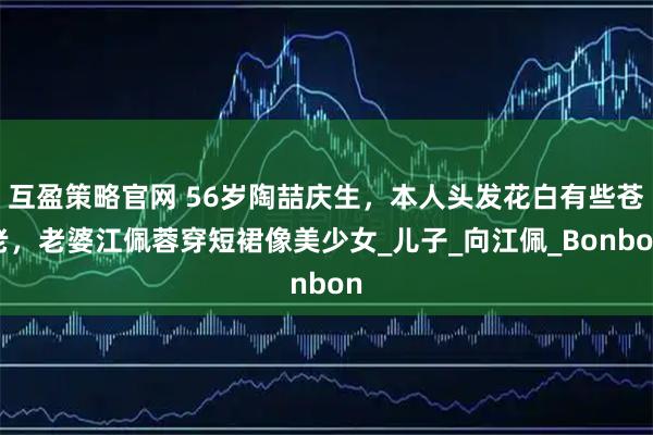 互盈策略官网 56岁陶喆庆生，本人头发花白有些苍老，老婆江佩蓉穿短裙像美少女_儿子_向江佩_Bonbon