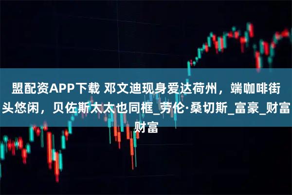 盟配资APP下载 邓文迪现身爱达荷州，端咖啡街头悠闲，贝佐斯太太也同框_劳伦·桑切斯_富豪_财富