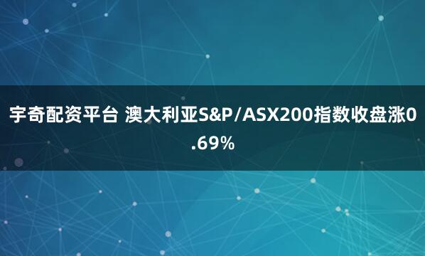 宇奇配资平台 澳大利亚S&P/ASX200指数收盘涨0.69%