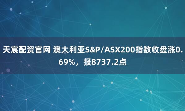 天宸配资官网 澳大利亚S&P/ASX200指数收盘涨0.69%，报8737.2点