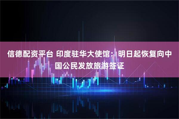 信德配资平台 印度驻华大使馆：明日起恢复向中国公民发放旅游签证