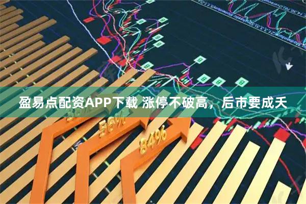 盈易点配资APP下载 涨停不破高，后市要成夭