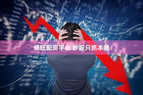 德旺配资平台 炒股只抓本质