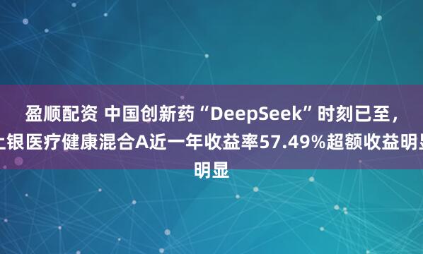 盈顺配资 中国创新药“DeepSeek”时刻已至,上银医疗健康混合A近一年收益率57.49%超额收益明显
